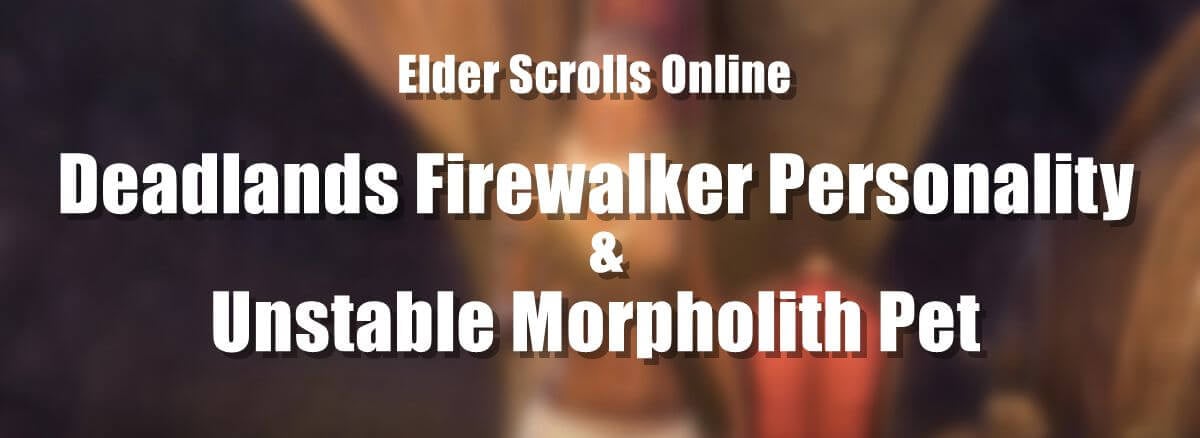how-to-get-unstable-morpholith-pet-and-deadlands-firewalker-personality-in-eso