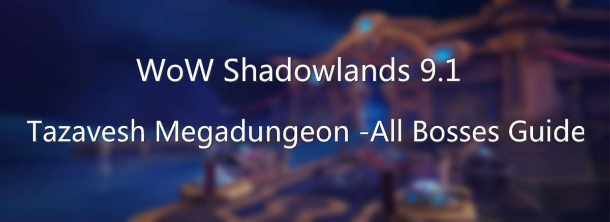 wow-shadowlands-9-1-tazavesh-megadungeon-all-bosses-guide