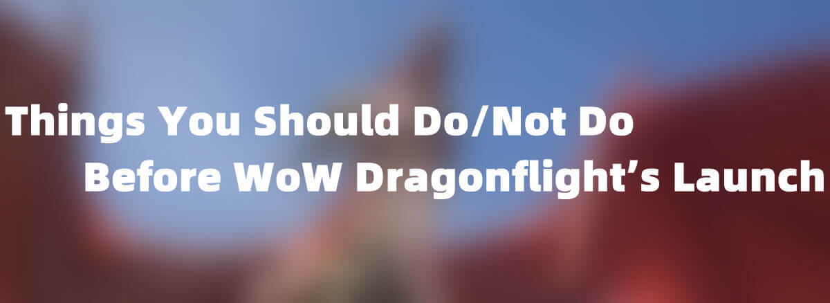 things-you-should-do-not-do-before-wow-dragonflight-s-launch
