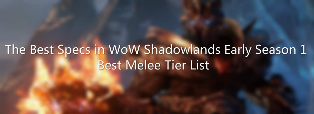 The Best Specs in WoW Shadowlands Early Season 1 – Best Melee Tier List