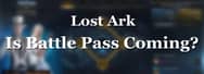 Lost Ark Battle Pass: Release Date and Everything We Know About It
