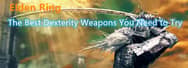 The Best Dexterity Weapons You Need to Try in Elden Ring