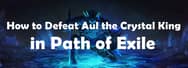 How to Defeat Aul the Crystal King in Path of Exile