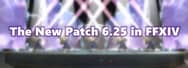 The New Patch 6.25 in FFXIV