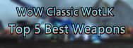 WoW Classic WotLK Weapon Guide - Top 5 Best Weapons You Can  Have
