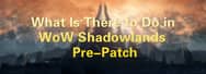 What Is There to Do in WoW Shadowlands Pre-Patch