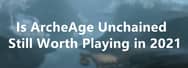 Is ArcheAge Unchained Still Worth Playing in 2021