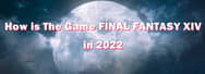 How is The Game FINAL FANTASY XIV in 2022