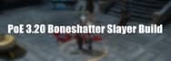 PoE Builds 3.20 - Boneshatter Slayer Build