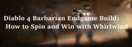 Diablo 4 Barbarian Endgame Build: How to Spin and Win with Whirlwind