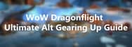 WoW Dragonflight Ultimate Alt Gearing Up Guide