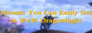 Some Mounts You Can Easily Get in WoW Dragonflight