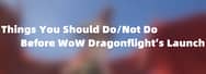 Things You Should Do/Not Do Before WoW Dragonflight’s Launch