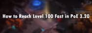 How to Reach Level 100 Fast in PoE 3.20
