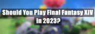 Should You Play Final Fantasy XIV in 2023?