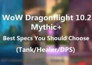 WoW Dragonflight 10.2 Mythic+ - Best Specs You Should Choose (Tank/Healer/DPS)