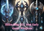 Elden Ring DLC Guide: Best Weapons in Early Game and How to Get Them