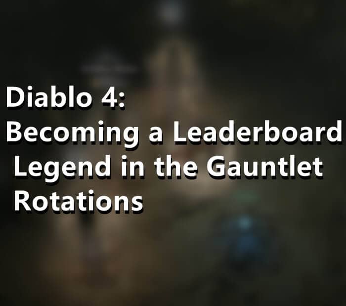 Diablo 4 Becoming a Leaderboard Legend in the Gauntlet Rotations
